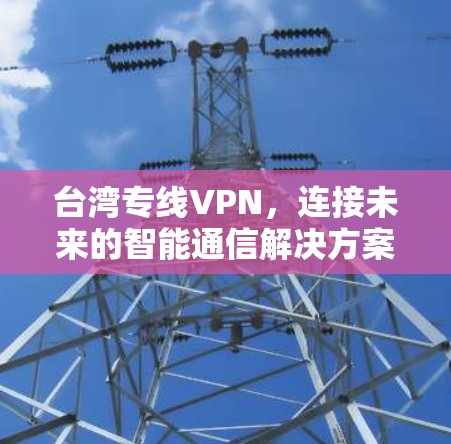 台湾专线VPN，连接未来的智能通信解决方案