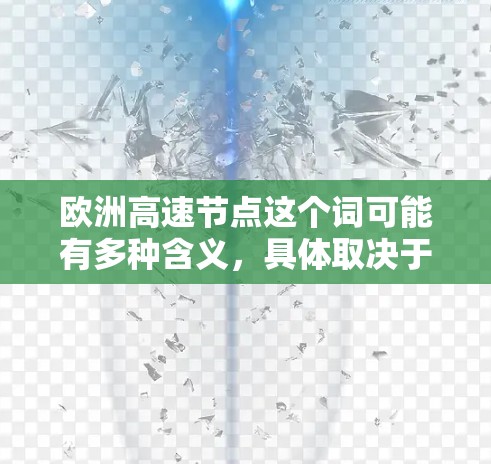 欧洲高速节点这个词可能有多种含义，具体取决于上下文。以下是一些可能的解释