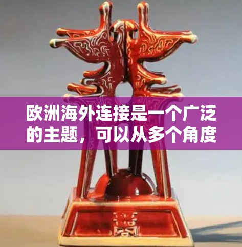 欧洲海外连接是一个广泛的主题，可以从多个角度来理解，包括地理、经济、历史、文化、政治和军事等方面。以下是一些主要的欧洲海外连接的方面