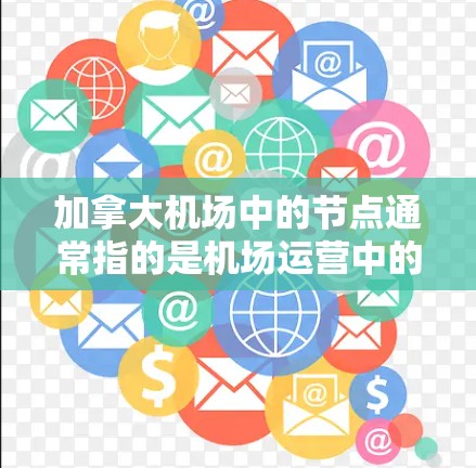 加拿大机场中的节点通常指的是机场运营中的不同区域或功能点,这些节点负责特定的任务或流程来确保旅客的顺利通过和机场的高效运作。以下是一些常见的加拿大机场节点及其作用 加拿大机场中的节点通常指的是机场运营中的不同区域或功能点,这些节点负责特定的任务或流程来确保旅客的顺利通过和机场的高效运作。以下是一些常见的加拿大机场节点及其作用