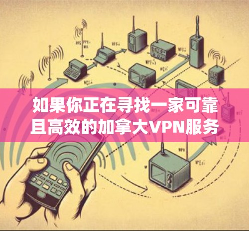 如果你正在寻找一家可靠且高效的加拿大VPN服务 provider,以下是根据你的需求整理出的推荐列表 如果你正在寻找一家可靠且高效的加拿大VPN服务 provider,以下是根据你的需求整理出的推荐列表