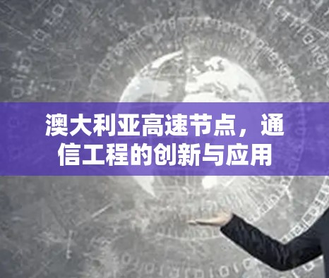 澳大利亚高速节点,通信工程的创新与应用 澳大利亚高速节点,通信工程的创新与应用