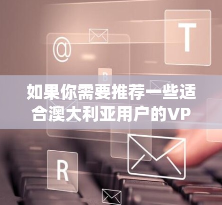 如果你需要推荐一些适合澳大利亚用户的VPN服务，以下是一些知名且在全球范围内表现不错的VPN服务 provider，供你参考
