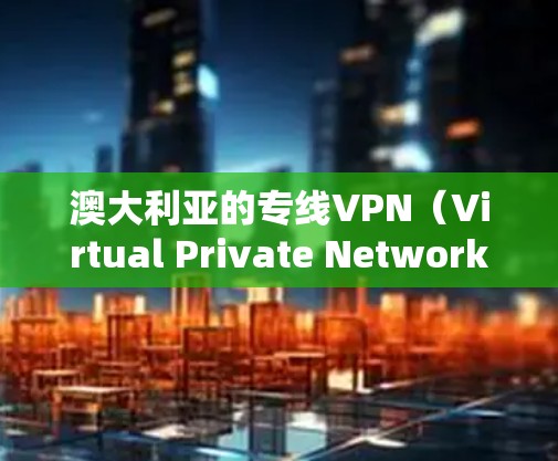 澳大利亚的专线VPN(Virtual Private Network,虚拟专用网络)服务可以帮助用户在网络上进行隐私保护、数据加密以及访问受限的资源。以下是一些关于澳大利亚专线VPN的相关信息和建议 澳大利亚的专线VPN(Virtual Private Network,虚拟专用网络)服务可以帮助用户在网络上进行隐私保护、数据加密以及访问受限的资源。以下是一些关于澳大利亚专线VPN的相关信息和建议