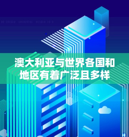 澳大利亚与世界各国和地区有着广泛且多样的海外连接,涵盖经济、文化、教育、旅游和政治等多个方面。以下是澳大利亚的一些主要海外连接 澳大利亚与世界各国和地区有着广泛且多样的海外连接,涵盖经济、文化、教育、旅游和政治等多个方面。以下是澳大利亚的一些主要海外连接