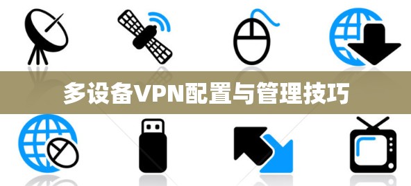 多设备VPN配置与管理技巧 多设备VPN配置与管理技巧