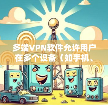 多端VPN软件允许用户在多个设备（如手机、平板、电脑等）上使用同一个VPN账号，提供跨设备的网络保护和隐私保护。以下是一些主要的多端VPN软件和服务