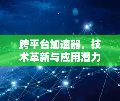 跨平台加速器，技术革新与应用潜力