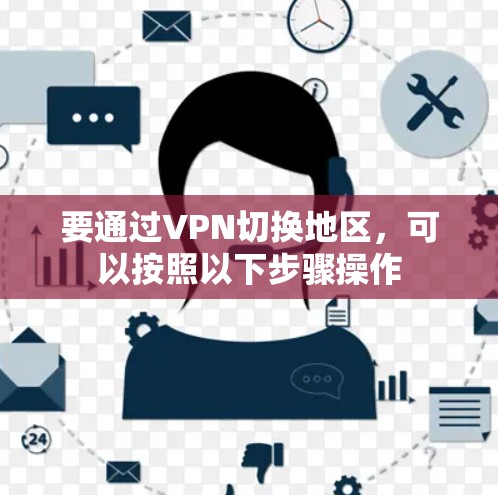 要通过VPN切换地区，可以按照以下步骤操作