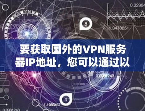 要获取国外的VPN服务器IP地址，您可以通过以下步骤来实现