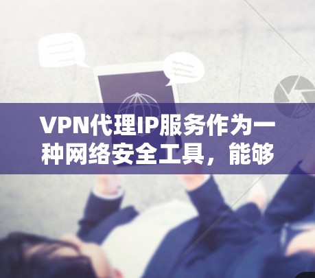 VPN代理IP服务作为一种网络安全工具,能够帮助用户保护隐私并安全地访问互联网。以下是对VPN代理IP服务的详细分析和总结 VPN代理IP服务作为一种网络安全工具,能够帮助用户保护隐私并安全地访问互联网。以下是对VPN代理IP服务的详细分析和总结
