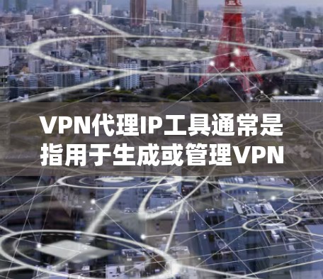 VPN代理IP工具通常是指用于生成或管理VPN代理IP地址的工具。这些工具可以帮助用户快速获取高质量的代理IP地址，或者用于测试和优化VPN服务的性能。以下是一些常见的VPN代理IP工具及其功能
