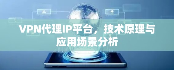 VPN代理IP平台，技术原理与应用场景分析