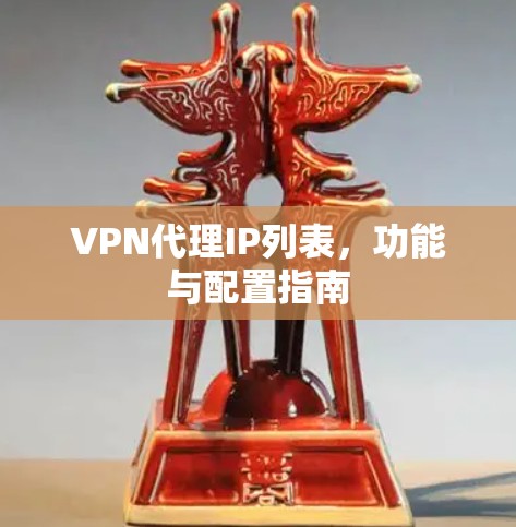 VPN代理IP列表,功能与配置指南 VPN代理IP列表,功能与配置指南