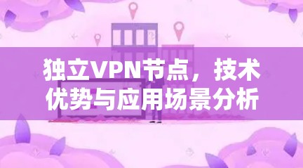 独立VPN节点，技术优势与应用场景分析