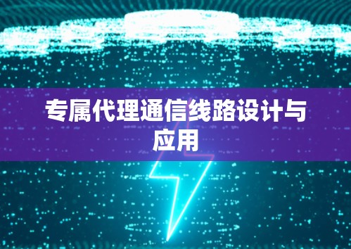 专属代理通信线路设计与应用