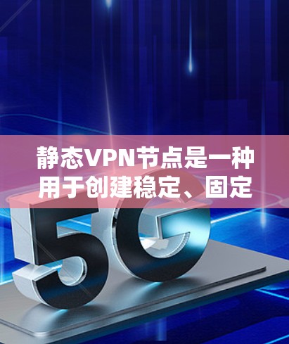 静态VPN节点是一种用于创建稳定、固定的虚拟专用网络连接的解决方案。与动态VPN节点不同，静态VPN节点使用固定的IP地址，确保客户端可以通过预先定义的IP地址连接到服务器，简化了配置和管理过程