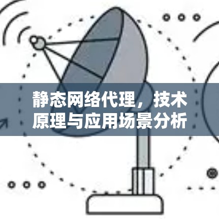 静态网络代理，技术原理与应用场景分析