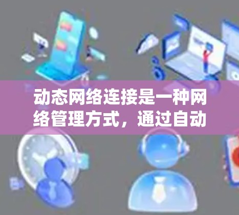 动态网络连接是一种网络管理方式，通过自动化和灵活的方式管理网络资源，适应不断变化的需求，提高系统性能和可靠性。以下是动态网络连接的详细解析