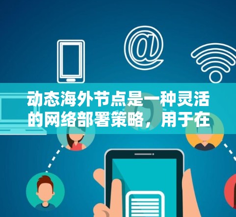 动态海外节点是一种灵活的网络部署策略,用于在不同国家和地区设置服务器,以优化网络性能和满足数据隐私需求。以下是对动态海外节点的详细分析和总结 动态海外节点是一种灵活的网络部署策略,用于在不同国家和地区设置服务器,以优化网络性能和满足数据隐私需求。以下是对动态海外节点的详细分析和总结
