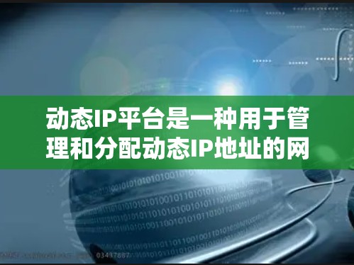 动态IP平台是一种用于管理和分配动态IP地址的网络管理解决方案，主要用于优化资源分配和网络安全。以下是对该平台的详细分析