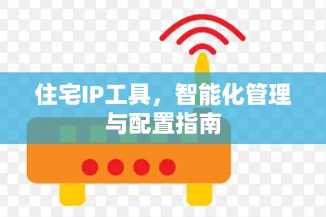住宅IP工具,智能化管理与配置指南 住宅IP工具,智能化管理与配置指南