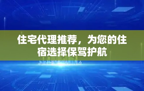 住宅代理推荐，为您的住宿选择保驾护航