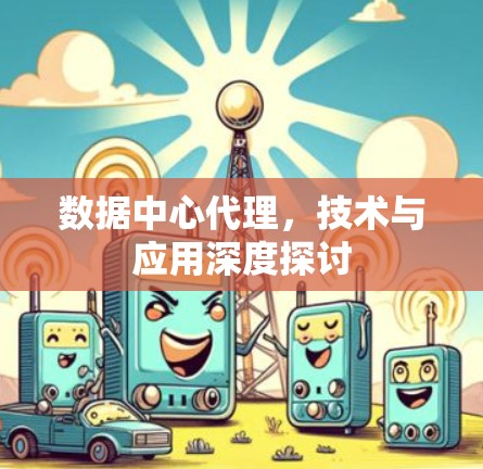 数据中心代理，技术与应用深度探讨