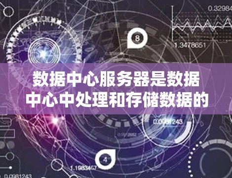 数据中心服务器是数据中心中处理和存储数据的核心设备，支持企业的数据需求和业务连续性。以下是对数据中心服务器的详细分析