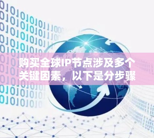 购买全球IP节点涉及多个关键因素，以下是分步骤的指南，帮助您做出明智的选择