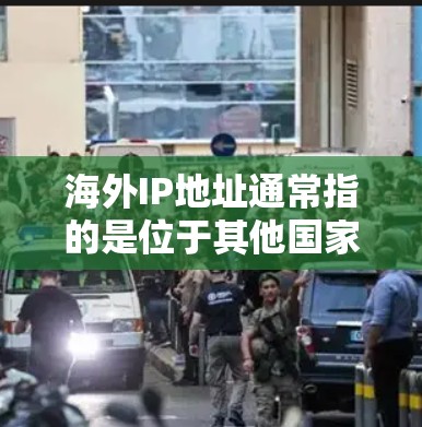 海外IP地址通常指的是位于其他国家或洲的互联网协议地址（IP地址）IP地址是用来在互联网上标识每个设备或网络的唯一数字地址，通常由网络服务提供商分配给用户或网络