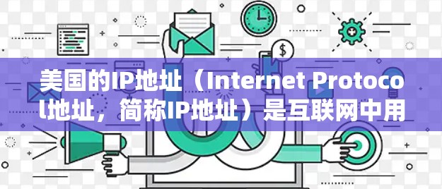 美国的IP地址（Internet Protocol地址，简称IP地址）是互联网中用于标识网络和主机的唯一地址。美国作为互联网的重要组成部分，有许多IP地址被分配给不同的网络和主机