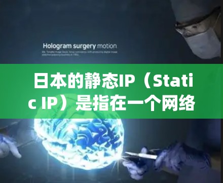日本的静态IP（Static IP）是指在一个网络中分配给不同的设备或服务的固定的IP地址。静态IP与动态IP（Dynamic IP）不同，静态IP不会随着时间的推移而更换，而是保持不变