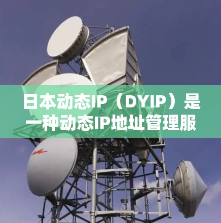 日本动态IP（DYIP）是一种动态IP地址管理服务，主要用于日本国内的网络环境。以下是关于日本动态IP的详细介绍