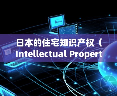日本的住宅知识产权（Intellectual Property,IP）涵盖了建筑设计、家具设计、工程技术等多个方面，反映了该国在住宅领域的技术创新和设计能力。以下是对日本住宅IP的详细分析