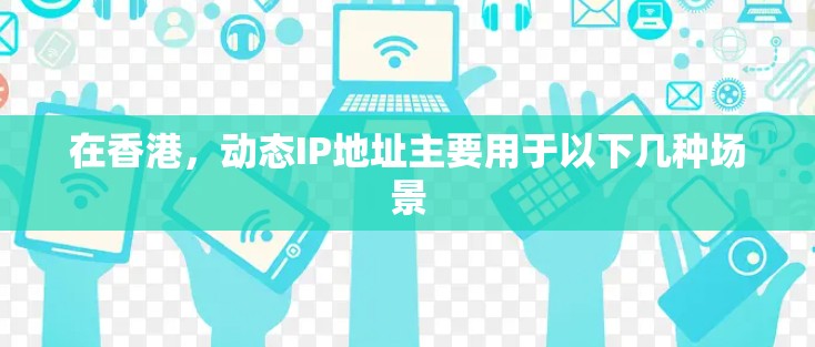 在香港,动态IP地址主要用于以下几种场景 在香港,动态IP地址主要用于以下几种场景