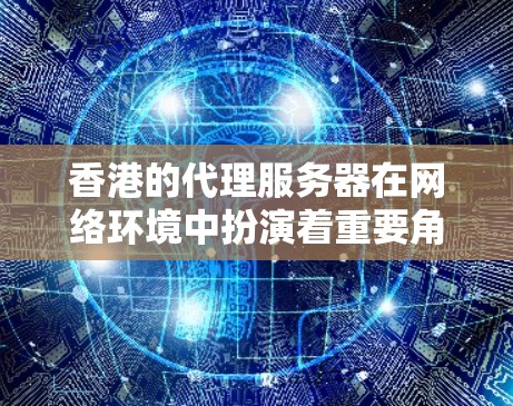 香港的代理服务器在网络环境中扮演着重要角色，尤其是在考虑到网络安全、访问限制和隐私保护等方面。以下是关于香港代理服务器的详细分析