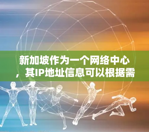 新加坡作为一个网络中心,其IP地址信息可以根据需求分为多种类型 新加坡作为一个网络中心,其IP地址信息可以根据需求分为多种类型