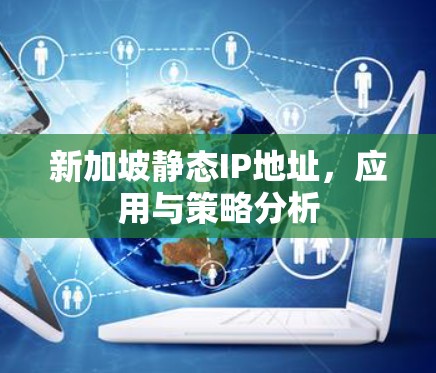 新加坡静态IP地址,应用与策略分析 新加坡静态IP地址,应用与策略分析