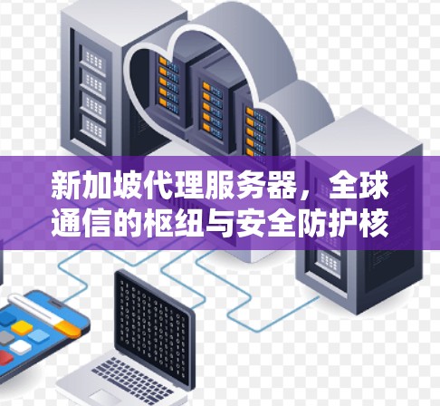 新加坡代理服务器，全球通信的枢纽与安全防护核心