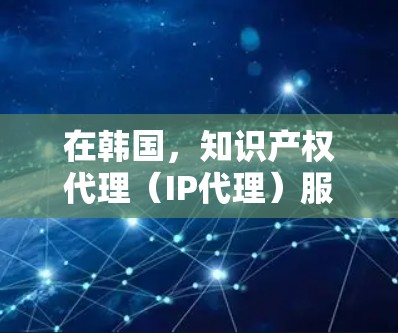 在韩国,知识产权代理(IP代理)服务是帮助企业管理和保护其知识产权的重要工具。以下是关于韩国IP代理的一些关键信息 在韩国,知识产权代理(IP代理)服务是帮助企业管理和保护其知识产权的重要工具。以下是关于韩国IP代理的一些关键信息
