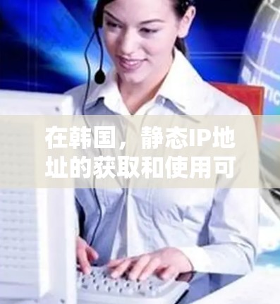 在韩国,静态IP地址的获取和使用可能会受到一定的限制和规定,特别是在数据保护和网络安全方面。以下是一些关于韩国静态IP的基本信息和可能的考虑因素 在韩国,静态IP地址的获取和使用可能会受到一定的限制和规定,特别是在数据保护和网络安全方面。以下是一些关于韩国静态IP的基本信息和可能的考虑因素