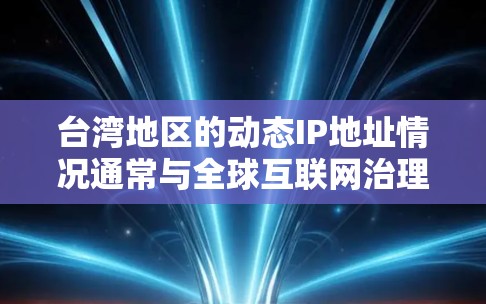 台湾地区的动态IP地址情况通常与全球互联网治理和区域网络管理有关。以下是一些关键点 台湾地区的动态IP地址情况通常与全球互联网治理和区域网络管理有关。以下是一些关键点