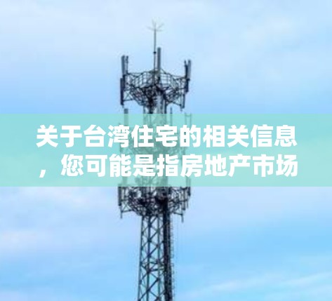 关于台湾住宅的相关信息，您可能是指房地产市场或是其他相关内容。以下是一些可能有用的信息