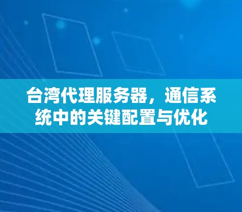 台湾代理服务器，通信系统中的关键配置与优化