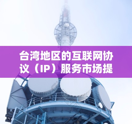 台湾地区的互联网协议（IP）服务市场提供了多种服务，满足不同企业和个人需求。以下是对该市场的详细分析