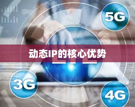 动态IP的核心优势