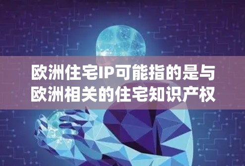 欧洲住宅IP可能指的是与欧洲相关的住宅知识产权（Intellectual Property，IP）在这种情况下，IP通常包括专利、版权、商标、设计保护等。以下是一些可能相关的方面