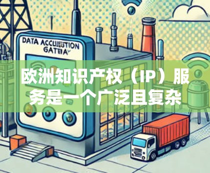 欧洲知识产权（IP）服务是一个广泛且复杂的领域，涵盖专利、商标、版权、领域设计等多个方面。以下是关于欧洲IP服务的详细分析