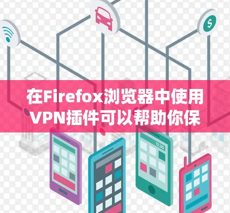 在Firefox浏览器中使用VPN插件可以帮助你保护隐私、访问受限的网站或绕过地理限制。以下是一些推荐的VPN Firefox插件